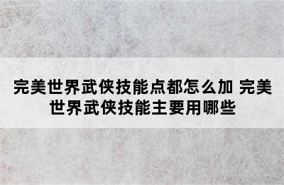 完美世界武侠技能点都怎么加 完美世界武侠技能主要用哪些